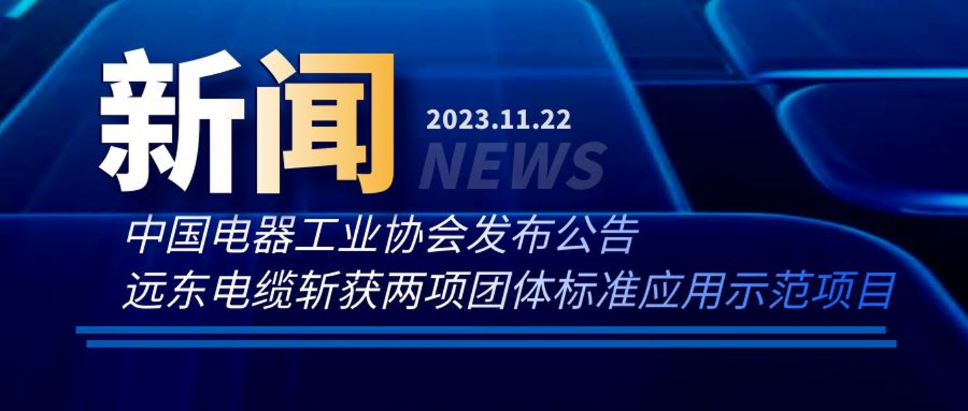 中国电器工业协会发文|远东电缆斩获两项团体标准应用示...